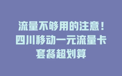 流量不够用的注意！四川移动一元流量卡套餐超划算