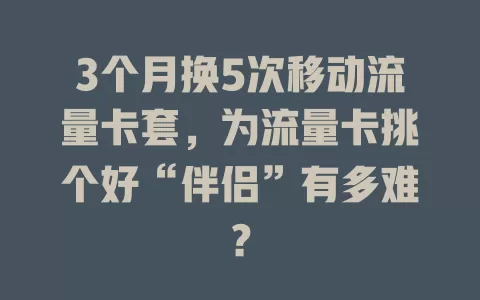 3个月换5次移动流量卡套，为流量卡挑个好“伴侣”有多难？