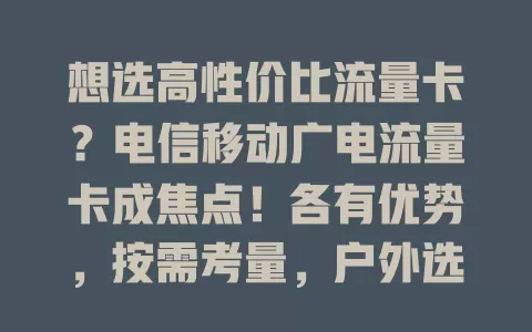 想选高性价比流量卡？电信移动广电流量卡成焦点！各有优势，按需考量，户外选电信，信号好选移动，爱尝鲜选广电，精准选卡畅享网络生活