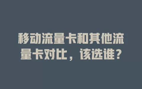 移动流量卡和其他流量卡对比，该选谁？