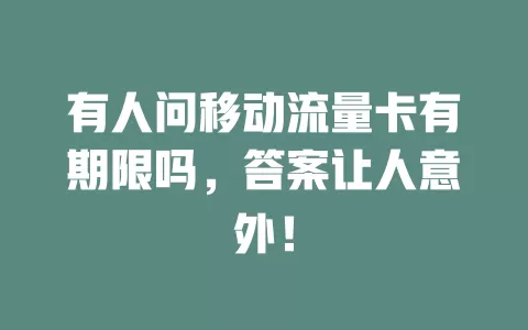 有人问移动流量卡有期限吗，答案让人意外！