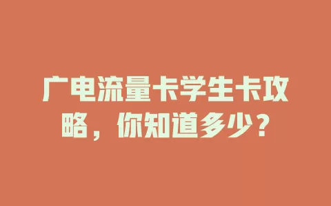 广电流量卡学生卡攻略，你知道多少？