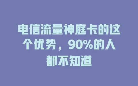 电信流量神庭卡的这个优势，90%的人都不知道