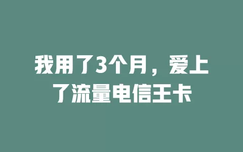 我用了3个月，爱上了流量电信王卡