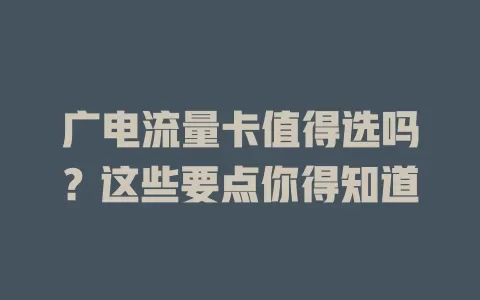 广电流量卡值得选吗？这些要点你得知道