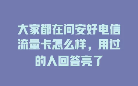 大家都在问安好电信流量卡怎么样，用过的人回答亮了