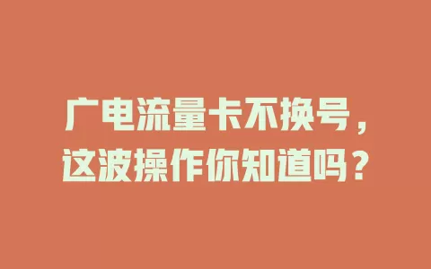 广电流量卡不换号，这波操作你知道吗？