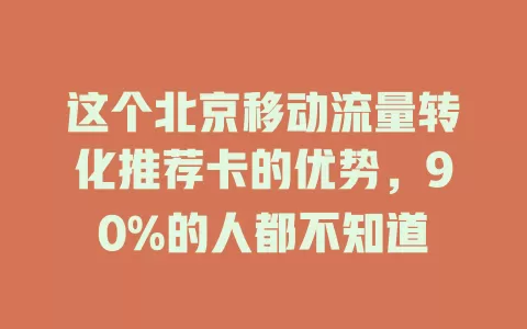 这个北京移动流量转化推荐卡的优势，90%的人都不知道