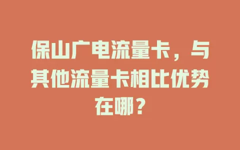 保山广电流量卡，与其他流量卡相比优势在哪？