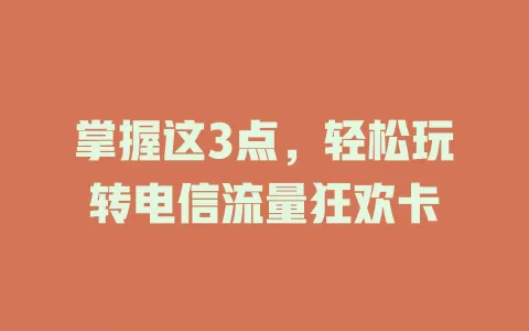 掌握这3点，轻松玩转电信流量狂欢卡