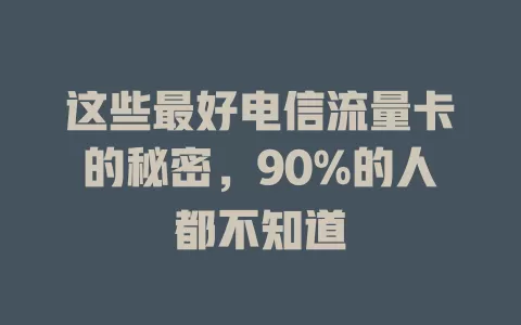 这些最好电信流量卡的秘密，90%的人都不知道
