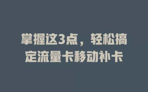 掌握这3点，轻松搞定流量卡移动补卡