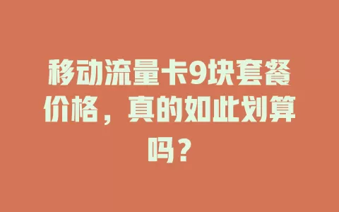 移动流量卡9块套餐价格，真的如此划算吗？