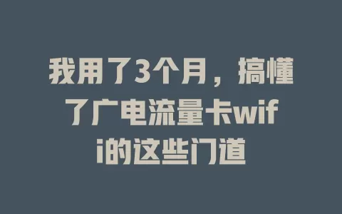 我用了3个月，搞懂了广电流量卡wifi的这些门道