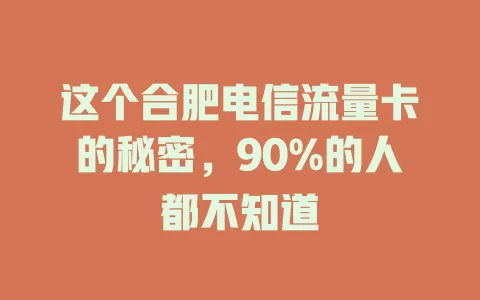 这个合肥电信流量卡的秘密，90%的人都不知道