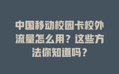 中国移动校园卡校外流量怎么用？这些方法你知道吗？