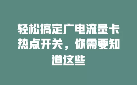 轻松搞定广电流量卡热点开关，你需要知道这些
