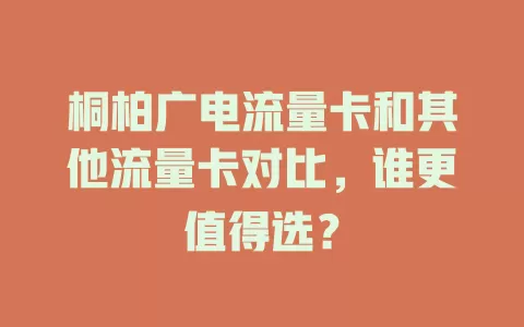 桐柏广电流量卡和其他流量卡对比，谁更值得选？