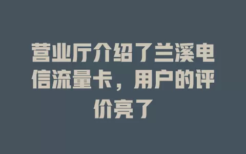 营业厅介绍了兰溪电信流量卡，用户的评价亮了