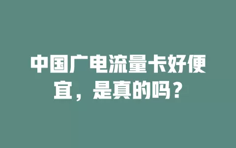 中国广电流量卡好便宜，是真的吗？