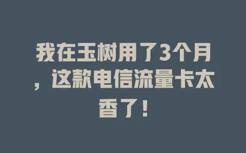 我在玉树用了3个月，这款电信流量卡太香了！