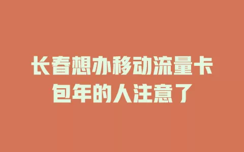 长春想办移动流量卡包年的人注意了
