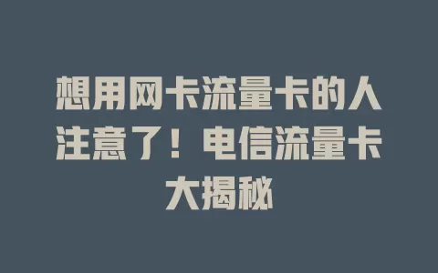 想用网卡流量卡的人注意了！电信流量卡大揭秘