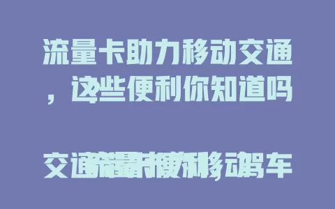 流量卡助力移动交通，这些便利你知道吗？

流量卡为移动交通带来便利，驾车导航、公交查线都靠它。它与出租车、共享单车、智能交通紧密结合，提升移动交通体验，让出行更便捷，成移动交通发展重要一环 。