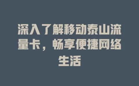 深入了解移动泰山流量卡，畅享便捷网络生活