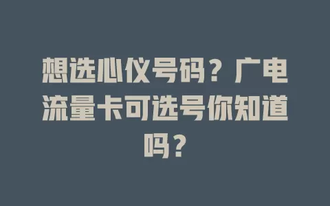 想选心仪号码？广电流量卡可选号你知道吗？