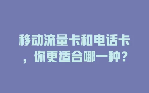 移动流量卡和电话卡，你更适合哪一种？