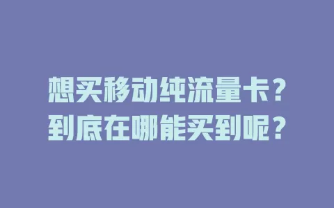 想买移动纯流量卡？到底在哪能买到呢？
