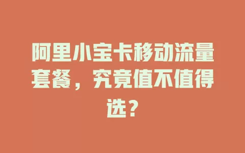 阿里小宝卡移动流量套餐，究竟值不值得选？