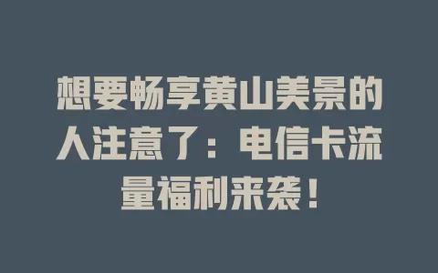 想要畅享黄山美景的人注意了：电信卡流量福利来袭！