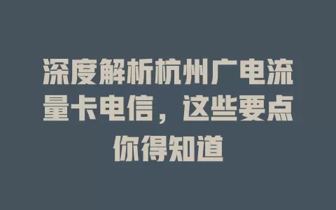 深度解析杭州广电流量卡电信，这些要点你得知道