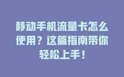 移动手机流量卡怎么使用？这篇指南带你轻松上手！