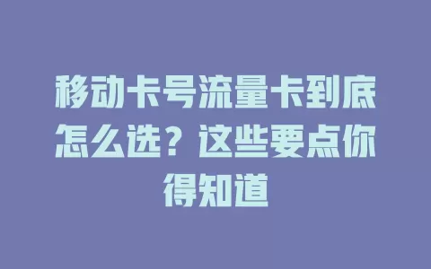 移动卡号流量卡到底怎么选？这些要点你得知道