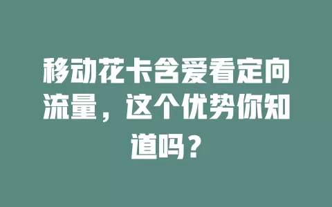 移动花卡含爱看定向流量，这个优势你知道吗？