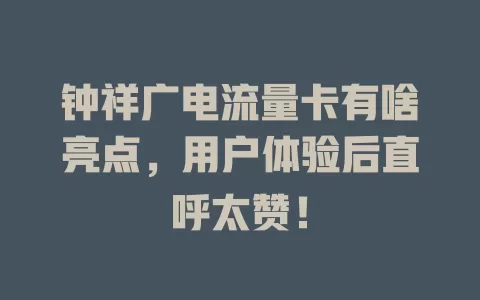 钟祥广电流量卡有啥亮点，用户体验后直呼太赞！