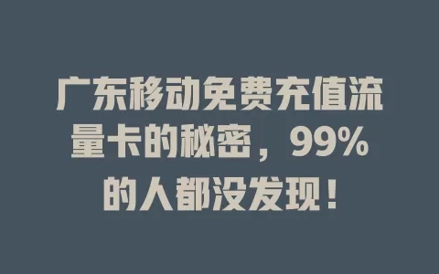 广东移动免费充值流量卡的秘密，99%的人都没发现！