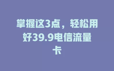 掌握这3点，轻松用好39.9电信流量卡