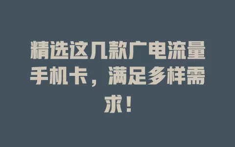 精选这几款广电流量手机卡，满足多样需求！