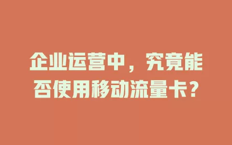 企业运营中，究竟能否使用移动流量卡？