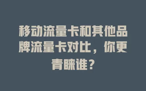 移动流量卡和其他品牌流量卡对比，你更青睐谁？