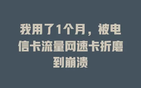 我用了1个月，被电信卡流量网速卡折磨到崩溃