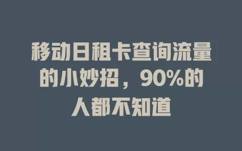 移动日租卡查询流量的小妙招，90%的人都不知道