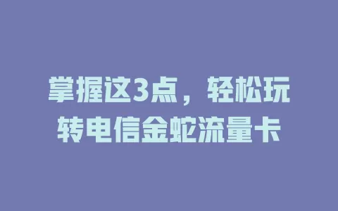掌握这3点，轻松玩转电信金蛇流量卡