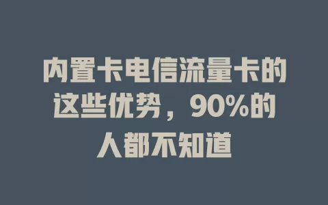 内置卡电信流量卡的这些优势，90%的人都不知道