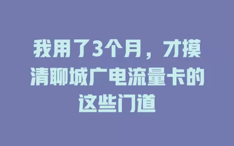 我用了3个月，才摸清聊城广电流量卡的这些门道