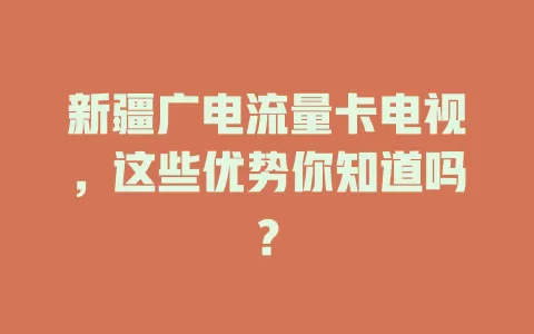 新疆广电流量卡电视，这些优势你知道吗？